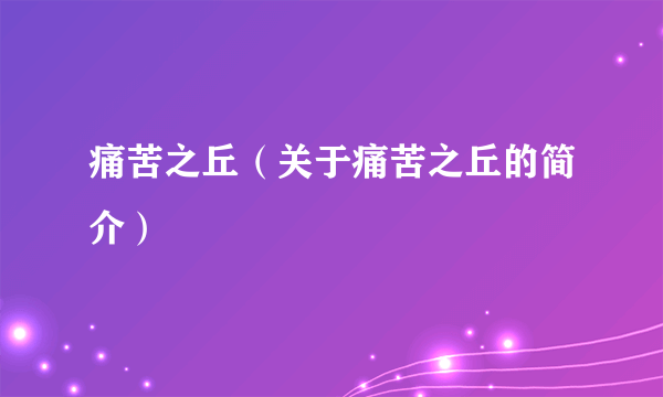 痛苦之丘（关于痛苦之丘的简介）