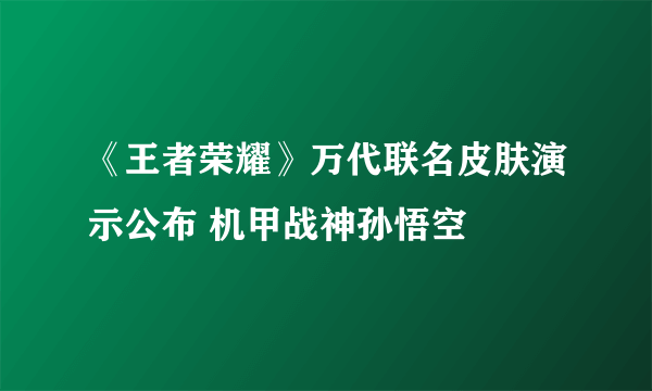 《王者荣耀》万代联名皮肤演示公布 机甲战神孙悟空