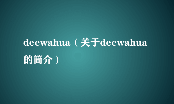 deewahua（关于deewahua的简介）