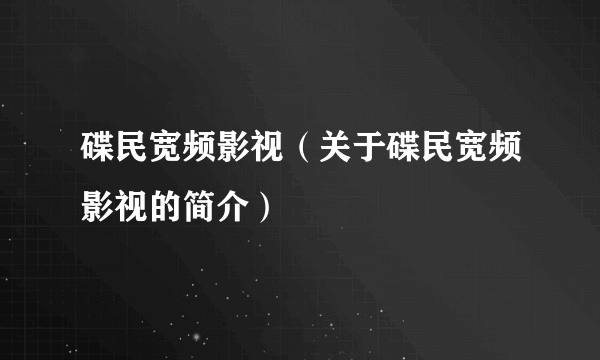 碟民宽频影视（关于碟民宽频影视的简介）