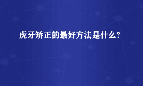 虎牙矫正的最好方法是什么?