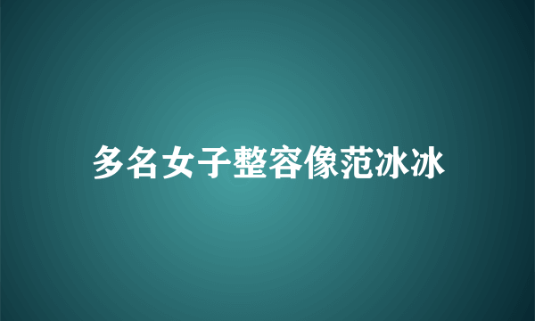 多名女子整容像范冰冰