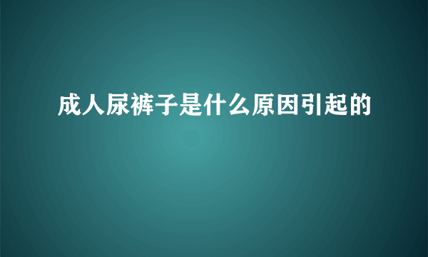 成人尿裤子是什么原因引起的