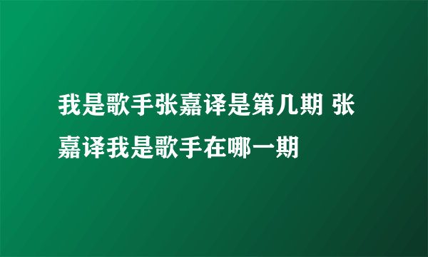 我是歌手张嘉译是第几期 张嘉译我是歌手在哪一期