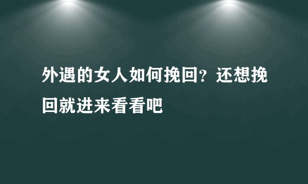 外遇的女人如何挽回？还想挽回就进来看看吧