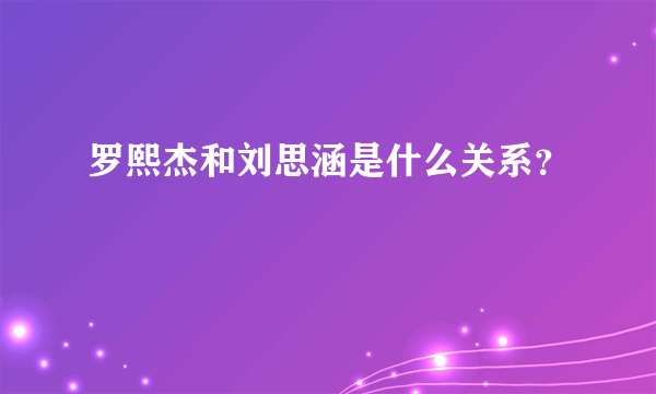 罗熙杰和刘思涵是什么关系？