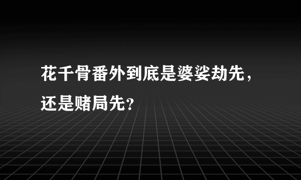 花千骨番外到底是婆娑劫先，还是赌局先？