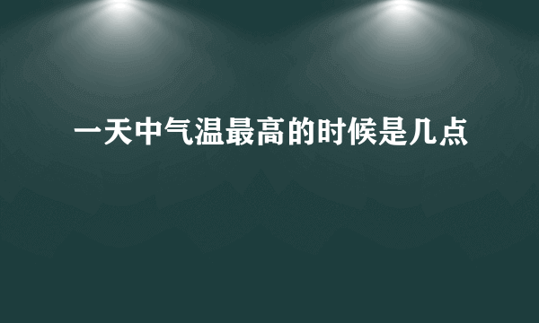 一天中气温最高的时候是几点