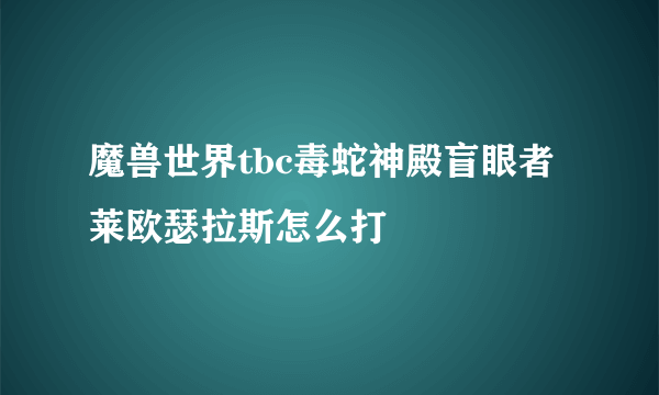 魔兽世界tbc毒蛇神殿盲眼者莱欧瑟拉斯怎么打