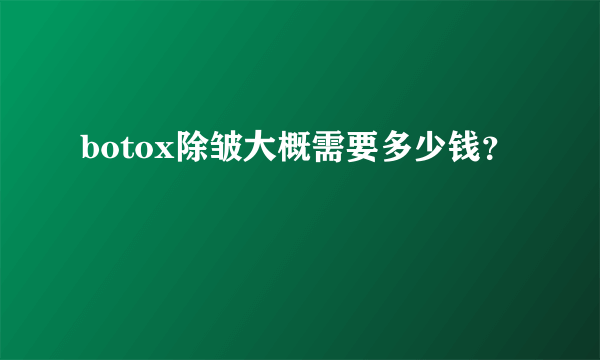 botox除皱大概需要多少钱？