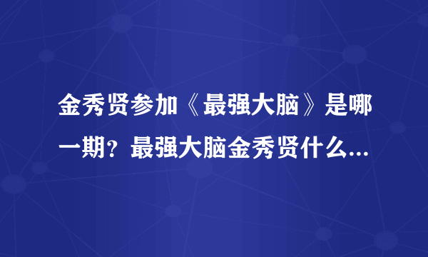 金秀贤参加《最强大脑》是哪一期？最强大脑金秀贤什么时候播出的