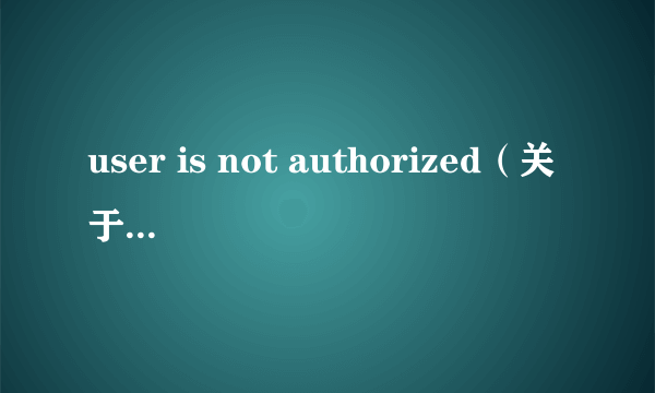 user is not authorized（关于user is not authorized的简介）