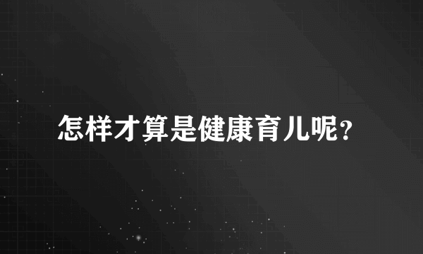 怎样才算是健康育儿呢？