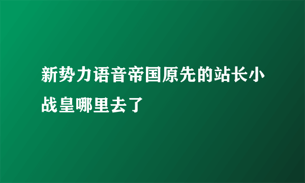 新势力语音帝国原先的站长小战皇哪里去了