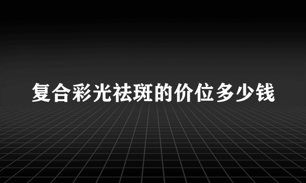 复合彩光祛斑的价位多少钱