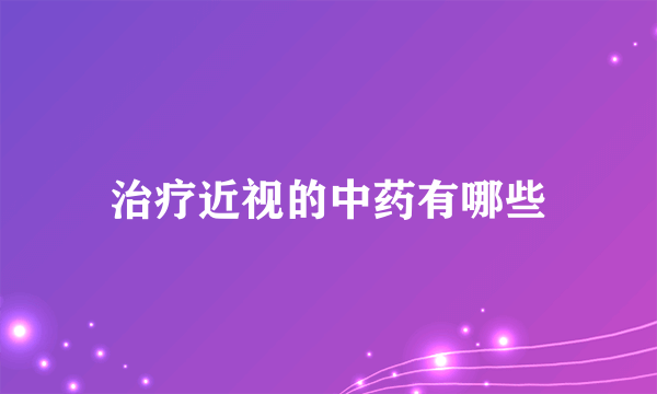 治疗近视的中药有哪些