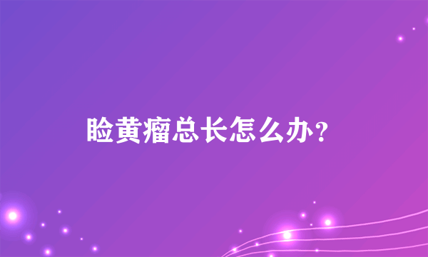 睑黄瘤总长怎么办？