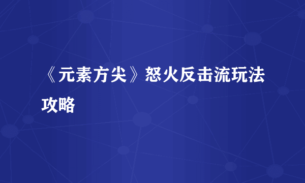 《元素方尖》怒火反击流玩法攻略