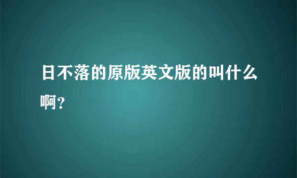 日不落的原版英文版的叫什么啊？