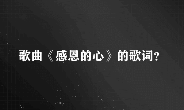 歌曲《感恩的心》的歌词？