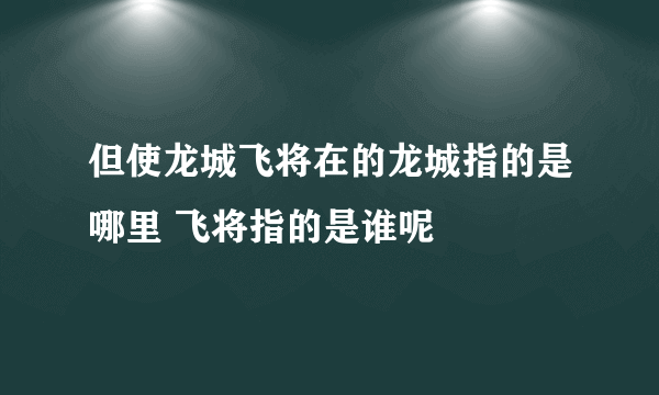 但使龙城飞将在的龙城指的是哪里 飞将指的是谁呢