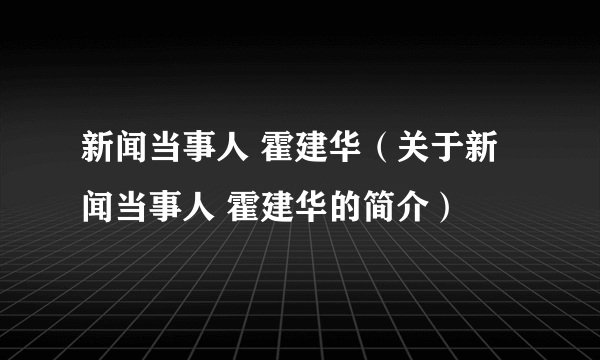 新闻当事人 霍建华（关于新闻当事人 霍建华的简介）