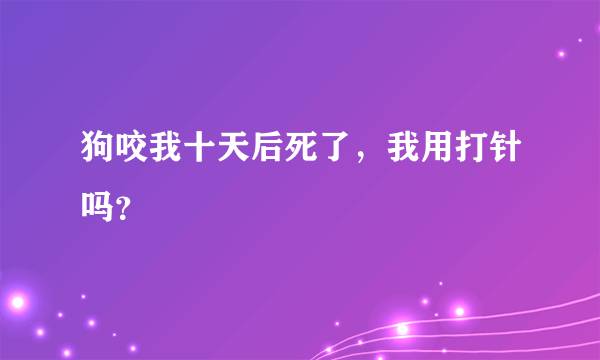 狗咬我十天后死了，我用打针吗？