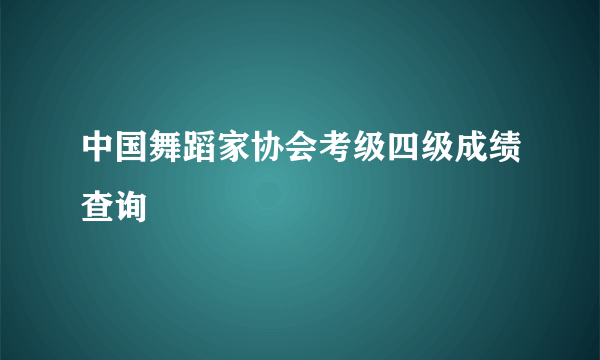 中国舞蹈家协会考级四级成绩查询