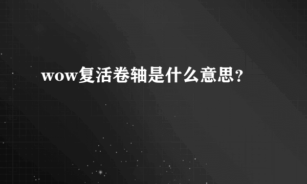 wow复活卷轴是什么意思？