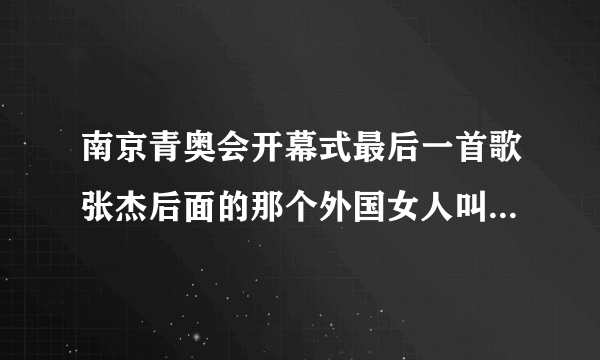 南京青奥会开幕式最后一首歌张杰后面的那个外国女人叫什么？求资料！