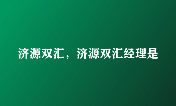 济源双汇，济源双汇经理是