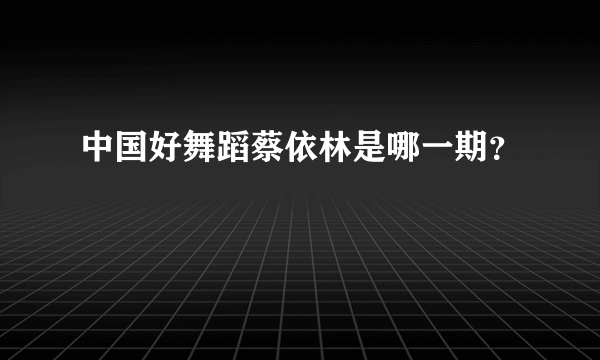 中国好舞蹈蔡依林是哪一期？