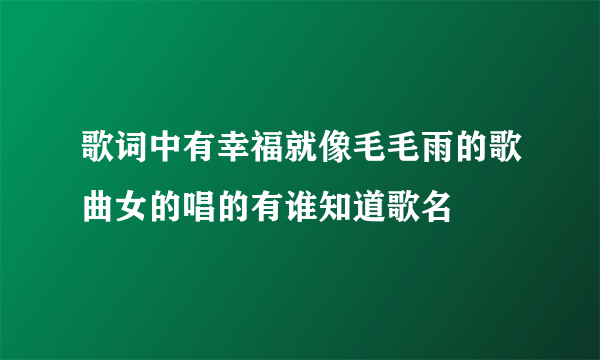 歌词中有幸福就像毛毛雨的歌曲女的唱的有谁知道歌名