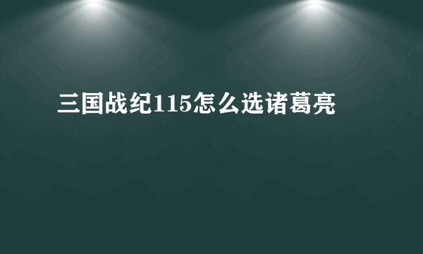 三国战纪115怎么选诸葛亮