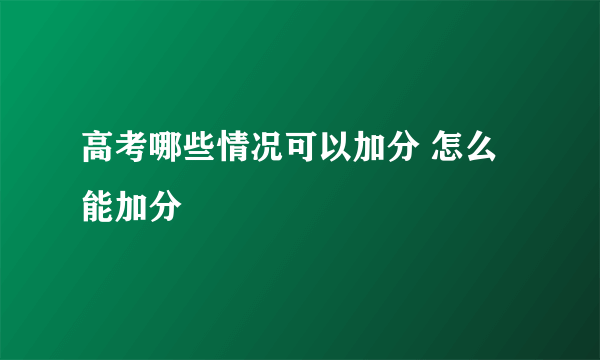 高考哪些情况可以加分 怎么能加分