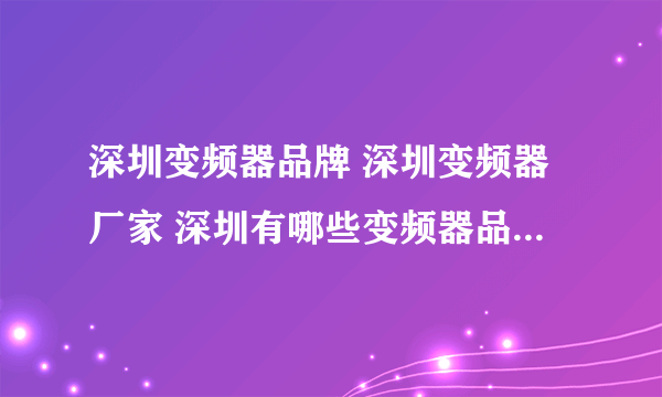 深圳变频器品牌 深圳变频器厂家 深圳有哪些变频器品牌【品牌库】