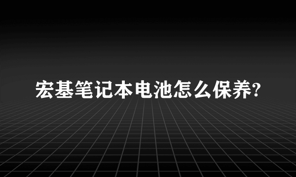 宏基笔记本电池怎么保养?