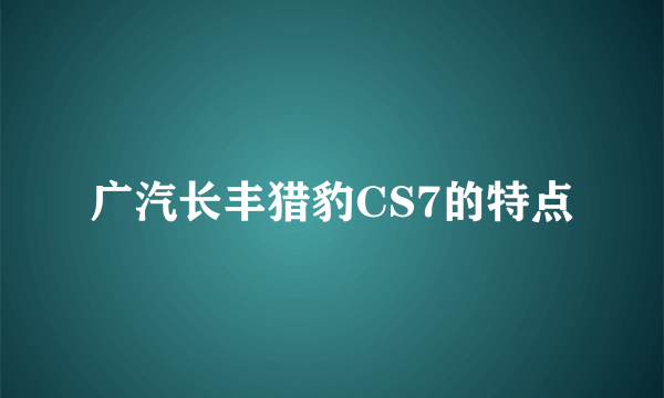 广汽长丰猎豹CS7的特点