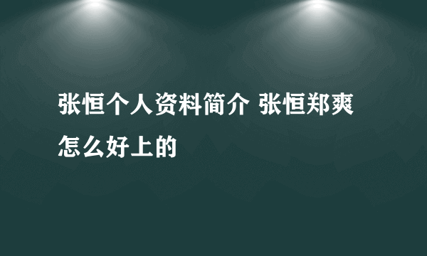 张恒个人资料简介 张恒郑爽怎么好上的