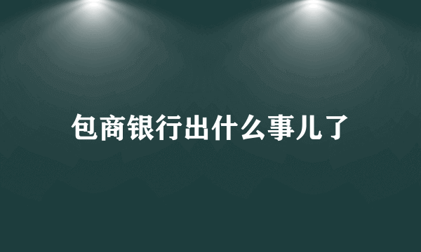 包商银行出什么事儿了