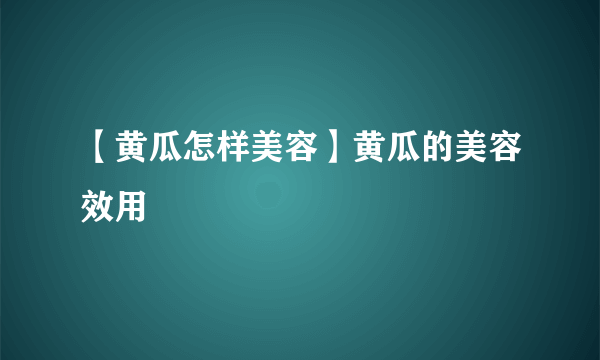 【黄瓜怎样美容】黄瓜的美容效用