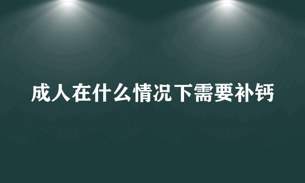 成人在什么情况下需要补钙