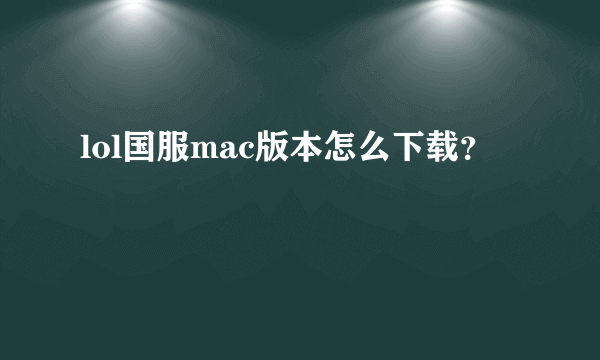 lol国服mac版本怎么下载？