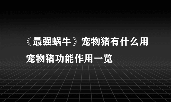 《最强蜗牛》宠物猪有什么用 宠物猪功能作用一览