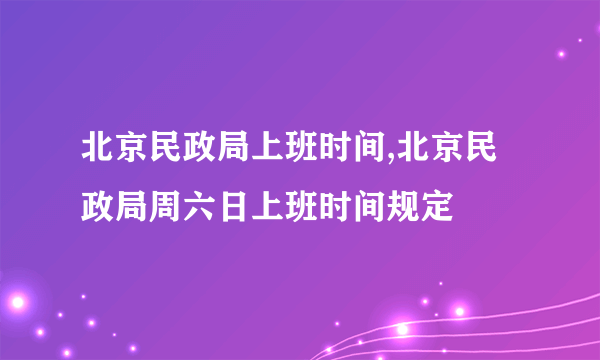 北京民政局上班时间,北京民政局周六日上班时间规定