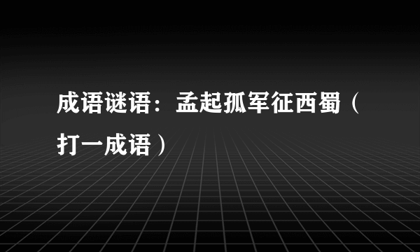 成语谜语：孟起孤军征西蜀（打一成语）