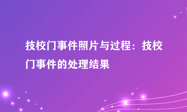 技校门事件照片与过程：技校门事件的处理结果