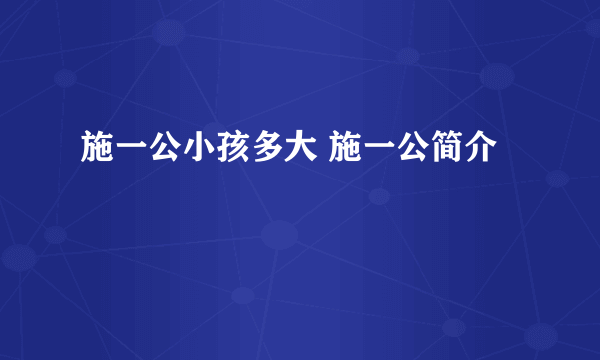 施一公小孩多大 施一公简介