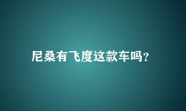 尼桑有飞度这款车吗？