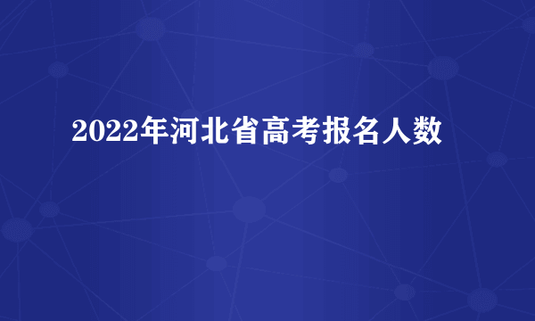 2022年河北省高考报名人数